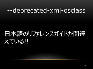 日本語のリファレンスガイドが間違
えている!!
--deprecated-xml-osclass
61
 