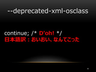 continue; /* D'oh! */
日本語訳：おいおい、なんてこった
--deprecated-xml-osclass
65
 