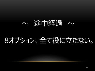 67
～ 途中経過 ～
8オプション、全て役に立たない。
 