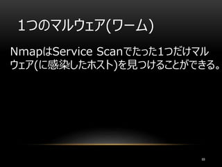 1つのマルウェア(ワーム)
NmapはService Scanでたった1つだけマル
ウェア(に感染したホスト)を見つけることができる。
69
 