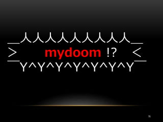 ＿人人人人人人人人人＿
＞ mydoom !? ＜
￣Y^Y^Y^Y^Y^Y^Y￣
76
 