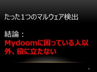 86
たった1つのマルウェア検出
結論：
Mydoomに困っている人以
外、役に立たない
 