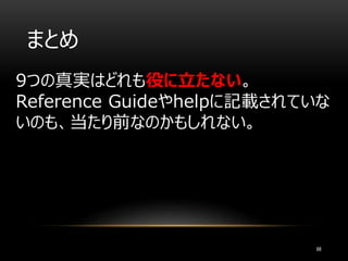 88
まとめ
9つの真実はどれも役に立たない。
Reference Guideやhelpに記載されていな
いのも、当たり前なのかもしれない。
 