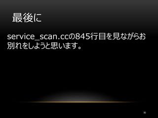 最後に
service_scan.ccの845行目を見ながらお
別れをしようと思います。
90
 