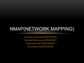Deeksha Poornashri(1MS13IS141)
Shantha Madiwalar(1MS14IS413)
Shakunthala B V(1MS14IS412)
Greeshma R J(1MS13IS142)
NMAP(NETWORK MAPPING)
 