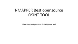 NMAPPER Best opensource
OSINT TOOL
TheHarvester opensource Intelligence tool
 