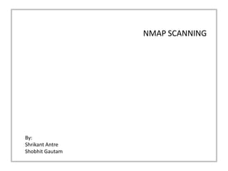 NMAP SCANNING


                           NMAP SCANNING




          By:
A Project By:
          Shrikant Antre
          Shobhit Gautam
Shrikant Antre
Shobhit Gautam
 