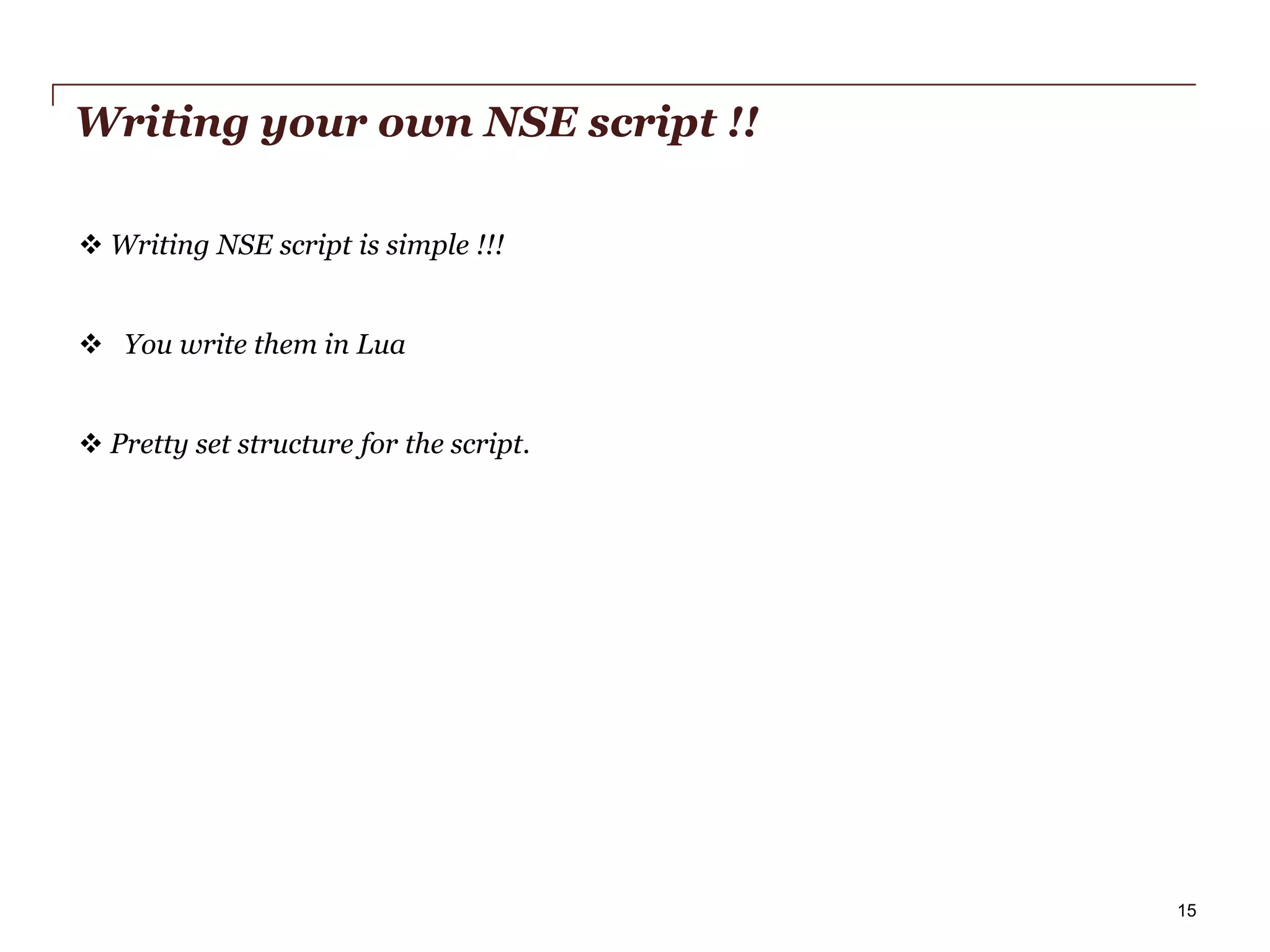 Writing your own NSE script !!
 Writing NSE script is simple !!!
 You write them in Lua
 Pretty set structure for the script.

PwC

15

 