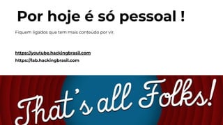 Por hoje é só pessoal !
Fiquem ligados que tem mais conteúdo por vir.
https://youtube.hackingbrasil.com
https://lab.hackingbrasil.com
 