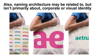 Also, naming architecture may be related to, but
isn’t primarily about, corporate or visual identity
 