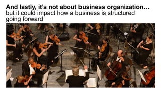 And lastly, it’s not about business organization…
but it could impact how a business is structured
going forward
 
