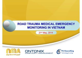  Copyright 2009-2014, OntoMed LLC. All rights reserved. No part of this document may be reproduced without the written consent of OntoMed LLC 
ROAD TRAUMA MEDICAL MONITORING 
IN VIETNAM 
27TH AUGUST, 2014 
 