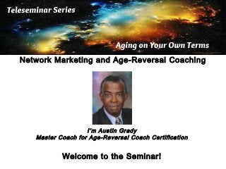 Network Marketing and Age-Reversal Coaching

I’m Austin Grady
Master Coach for Age-Reversal Coach Certification

Welcome to the Seminar!

 