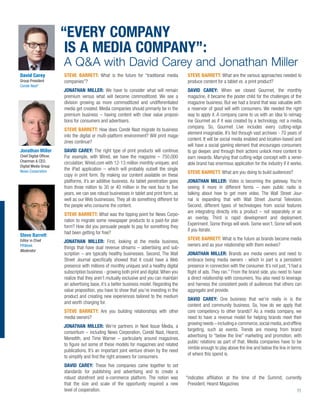 “EVERY COMPANY
                         IS A MEDIA COMPANY”:
                        A Q&A with David Carey and Jonathan Miller
David Carey             STEVE BARRETT: What is the future for “traditional media           STEVE BARRETT: What are the various approaches needed to
Group President         companies”?                                                        produce content for a tablet vs. a print product?
Condé Nast*
                        JONATHAN MILLER: We have to consider what will remain              DAVID CAREY: When we closed Gourmet, the monthly
                        premium versus what will become commoditized. We see a             magazine, it became the poster child for the challenges of the
                        division growing as more commoditized and undifferentiated         magazine business. But we had a brand that was valuable with
                        media get created. Media companies should primarily be in the      a reservoir of good will with consumers. We needed the right
                        premium business – having content with clear value proposi-        way to apply it. A company came to us with an idea to reimag-
                        tions for consumers and advertisers.                               ine Gourmet as if it was created by a technology, not a media,
                                                                                           company. So, Gourmet Live includes every cutting-edge
                        STEVE BARRETT: How does Condé Nast migrate its business
                                                                                           element imaginable. It’s fed through vast archives - 70 years of
                        into the digital or multi-platform environment? Will print maga-
                                                                                           content. It will be social media enabled and location-based and
                        zines continue?
                                                                                           will have a social gaming element that encourages consumers
Jonathan Miller         DAVID CAREY: The right type of print products will continue.       to go deeper, and through their actions unlock more content to
Chief Digital Ofﬁcer,   For example, with Wired, we have the magazine – 750,000            earn rewards. Marrying that cutting-edge concept with a vener-
Chairman & CEO,         circulation; Wired.com with 12-13 million monthly uniques; and
Digital Media Group
                                                                                           able brand has enormous application for the industry if it works.
News Corporation
                        the iPad application – which will probably outsell the single
                                                                                           STEVE BARRETT: What are you doing to build audiences?
                        copy in print form. By making our content available on these
                        platforms, it’s an additive business. As tablet penetration goes   JONATHAN MILLER: Video is becoming the gateway. You’re
                        from three million to 30 or 40 million in the next four to ﬁve     seeing it more in different forms – even public radio is
                        years, we can see robust businesses in tablet and print form, as   talking about how to get more video. The Wall Street Jour-
                        well as our Web businesses. They all do something different for    nal is expanding that with Wall Street Journal Television.
                        the people who consume the content.                                Second, different types of technologies from social features
                                                                                           are integrating directly into a product – not separately or as
                        STEVE BARRETT: What was the tipping point for News Corpo-
                                                                                           an overlay. Third is rapid development and deployment.
                        ration to migrate some newspaper products to a paid-for plat-
                                                                                           Experiment. Some things will work. Some won’t. Some will work
                        form? How did you persuade people to pay for something they
                                                                                           if you iterate.
                        had been getting for free?
Steve Barrett
Editor in Chief                                                                            STEVE BARRETT: What is the future as brands become media
                        JONATHAN MILLER: First, looking at the media business,
PRWeek                                                                                     owners and as your relationship with them evolves?
                        things that have dual revenue streams – advertising and sub-
Moderator
                        scription – are typically healthy businesses. Second, The Wall     JONATHAN MILLER: Brands are media owners and need to
                        Street Journal speciﬁcally showed that it could have a Web         embrace being media owners - which in part is a persistent
                        presence with millions of monthly uniques and a healthy digital    presence in connection with the consumer. It’s not just, “I had a
                        subscription business - growing both print and digital. When you   ﬂight of ads. They ran.” From the brand side, you need to have
                        realize that they aren’t mutually exclusive and you can maintain   a direct relationship with consumers. You also need to leverage
                        an advertising base, it’s a better business model. Regarding the   and harness the consistent pools of audiences that others can
                        value proposition, you have to show that you’re investing in the   aggregate and provide.
                        product and creating new experiences tailored to the medium
                                                                                           DAVID CAREY: One business that we’re really in is the
                        and worth charging for.
                                                                                           content and community business. So, how do we apply that
                        STEVE BARRETT: Are you building relationships with other           core competency to other brands? As a media company, we
                        media owners?                                                      need to have a revenue model for helping brands meet their
                                                                                           growing needs – including e-commerce, social media, and ofﬂine
                        JONATHAN MILLER: We’re partners in Next Issue Media, a
                                                                                           targeting, such as events. Trends are moving from brand
                        consortium – including News Corporation, Condé Nast, Hearst,
                                                                                           advertising to “below the line” marketing and promotion, with
                        Meredith, and Time Warner – particularly around magazines,
                                                                                           public relations as part of that. Media companies have to be
                        to ﬁgure out some of these models for magazines and related
                                                                                           nimble enough to play above the line and below the line in terms
                        publications. It’s an important joint venture driven by the need
                                                                                           of where this spend is.
                        to simplify and ﬁnd the right answers for consumers.
                        DAVID CAREY: These ﬁve companies came together to set
                        standards for publishing and advertising and to create a
                        robust storefront and e-commerce platform. The notion was          *indicates afﬁliation at the time of the Summit; currently
                        that the size and scale of the opportunity required a new           President, Hearst Magazines
                        level of cooperation.                                                                                                     11
 