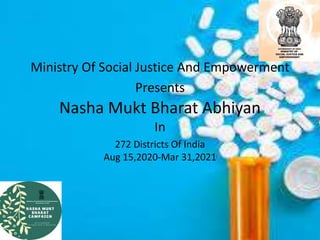 Ministry Of Social Justice And Empowerment
Presents
Nasha Mukt Bharat Abhiyan
In
272 Districts Of India
Aug 15,2020-Mar 31,2021
 