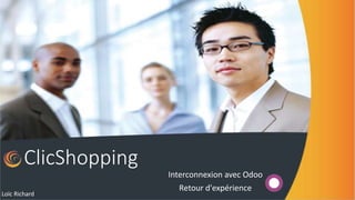 ClicShopping
Interconnexion avec Odoo
Retour d'expérience
Loïc Richard
 