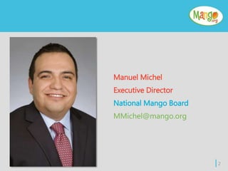 Manuel Michel
Executive Director
National Mango Board
MMichel@mango.org
| 2
 