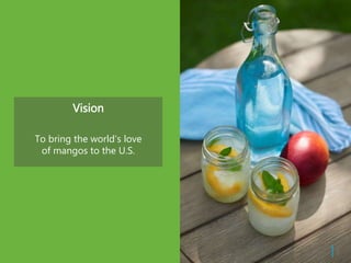 Vision
To bring the world’s love
of mangos to the U.S.
| 5
 