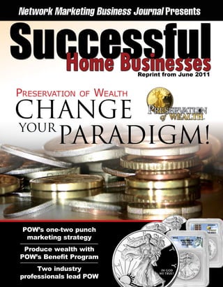 Preservation    of   Wealth
CHANGE
YOUR
     PARADIGM!


 POW’s one-two punch
  marketing strategy
 Produce wealth with
POW’s Benefit Program
     Two industry
professionals lead POW
 