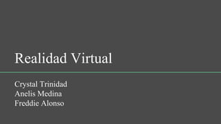 Realidad Virtual
Crystal Trinidad
Anelis Medina
Freddie Alonso
 