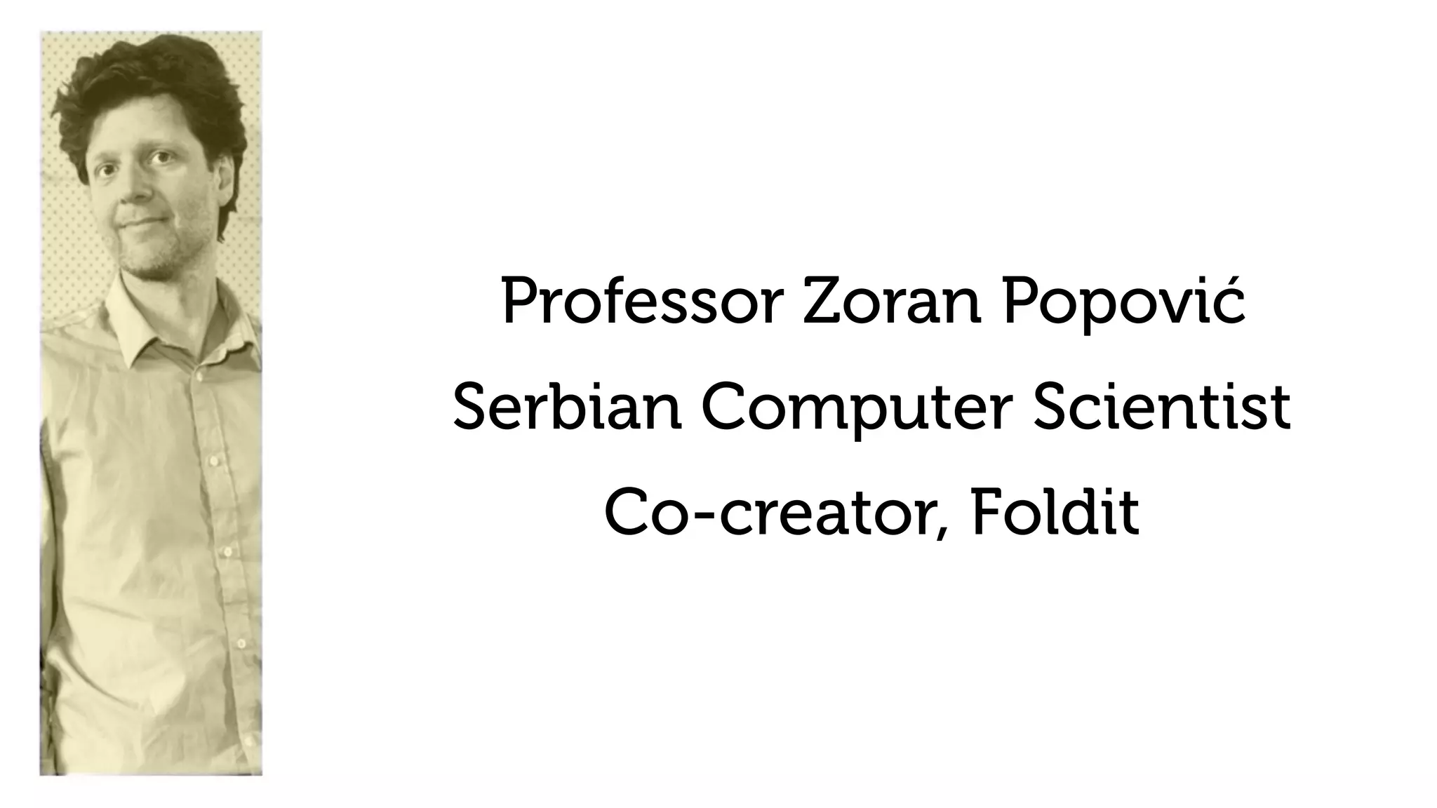 Professor Zoran Popović
Co-creator, Foldit
Serbian Computer Scientist
 
