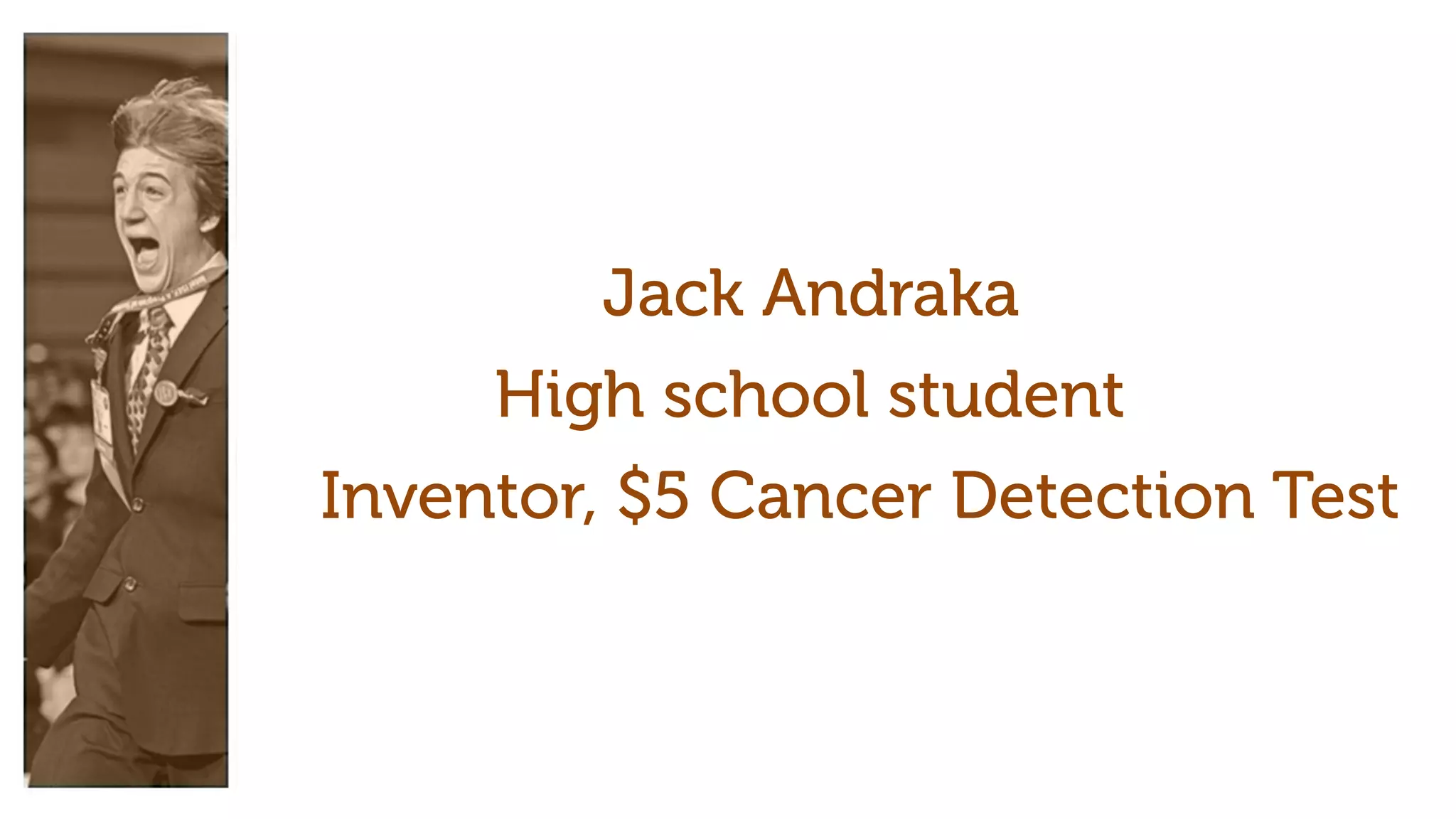 Jack Andraka
Inventor, $5 Cancer Detection Test
High school student
 