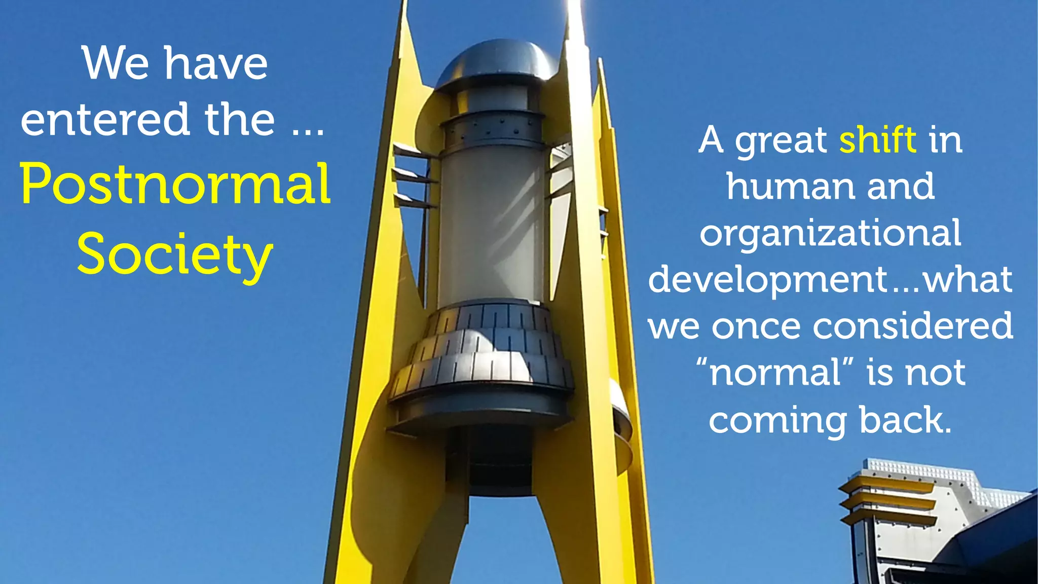 We have
entered the …
Postnormal
Society
A great shift in
human and
organizational
development…what
we once considered
“normal” is not
coming back.
 
