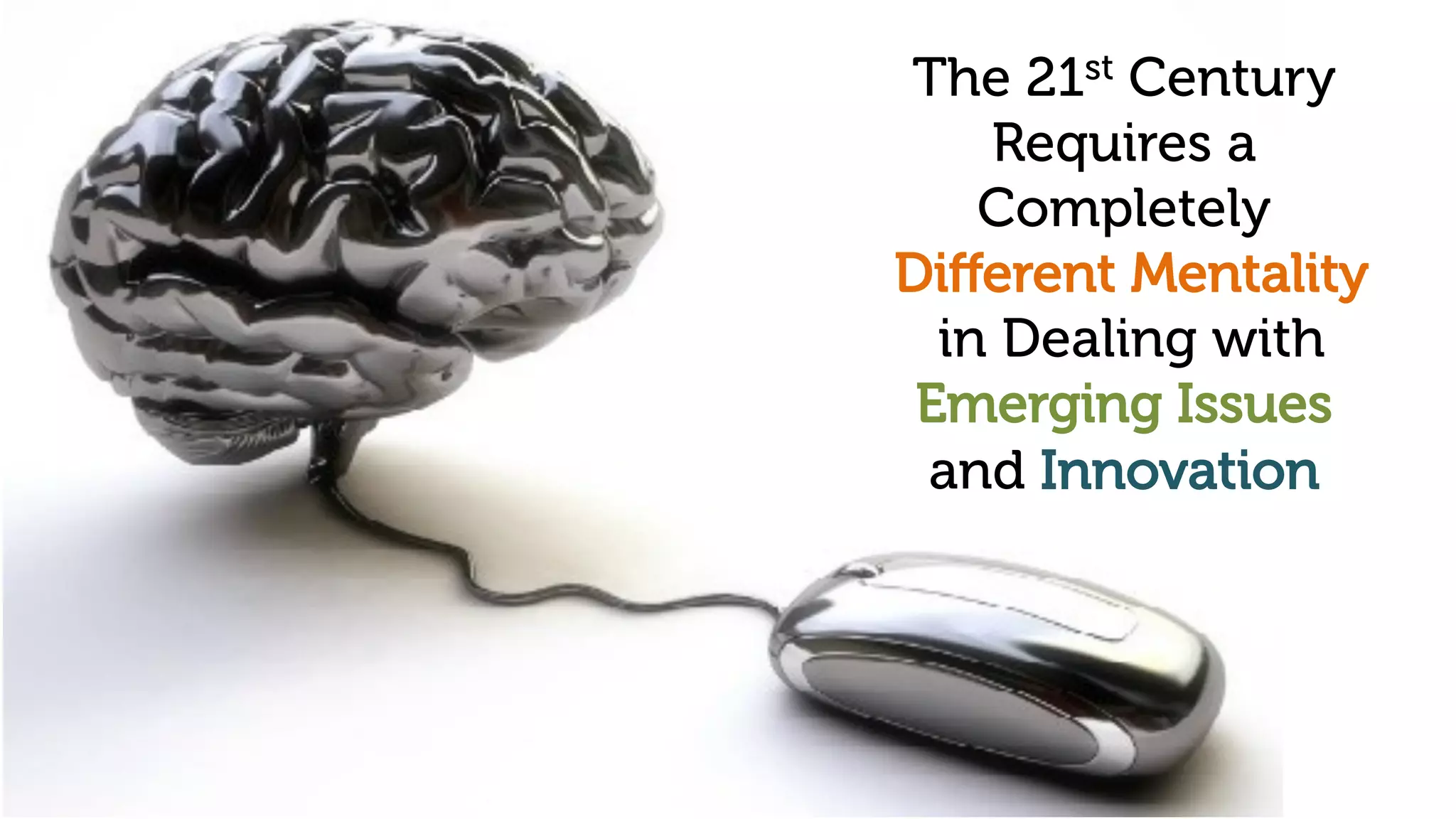 The 21st Century
Requires a
Completely
Diﬀerent Mentality
in Dealing with
Emerging Issues
and Innovation
 