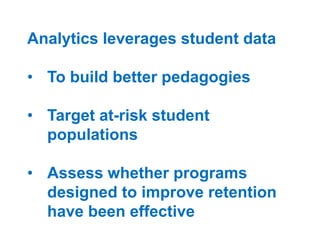 Analytics leverages student data

• To build better pedagogies
• Target at-risk student
populations
• Assess whether programs
designed to improve retention
have been effective

 