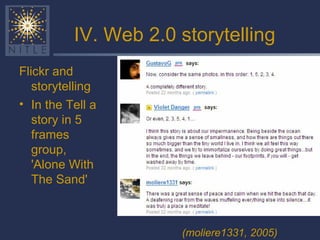 IV. Web 2.0 storytelling Flickr and storytelling In the Tell a story in 5 frames group, 'Alone With The Sand' (moliere1331, 2005) 
