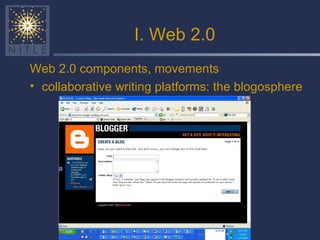 I. Web 2.0 Web 2.0 components, movements collaborative writing platforms: the blogosphere 