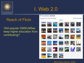 I. Web 2.0 Reach of Flickr (Ben Harris-Roxas, 2006) Did popular CMS/LMSes keep higher education from contributing? 