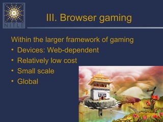III. Browser gaming Within the larger framework of gaming Devices: Web-dependent Relatively low cost Small scale Global 