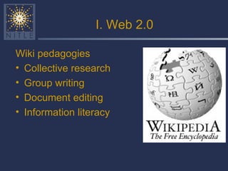 I. Web 2.0 <ul><li>Wiki pedagogies </li></ul><ul><li>Collective research </li></ul><ul><li>Group writing </li></ul><ul><li...