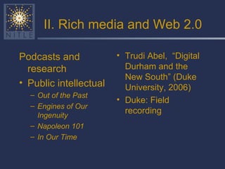 II. Rich media and Web 2.0 <ul><li>Podcasts and research </li></ul><ul><li>Public intellectual </li></ul><ul><ul><li>Out o...