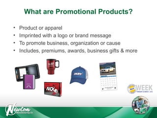 What are Promotional Products?
•
•
•
•

Product or apparel
Imprinted with a logo or brand message
To promote business, organization or cause
Includes, premiums, awards, business gifts & more

 