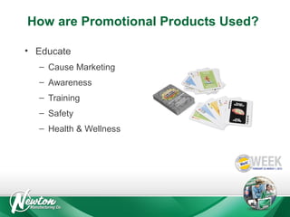 How are Promotional Products Used?
• Educate
– Cause Marketing
– Awareness
– Training
– Safety
– Health & Wellness

 