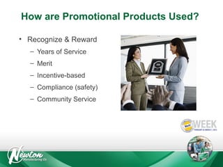 How are Promotional Products Used?
• Recognize & Reward
– Years of Service
– Merit
– Incentive-based
– Compliance (safety)
– Community Service

 