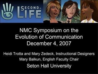 NMC Symposium on the Evolution of Communication December 4, 2007 Heidi Trotta and Mary Zedeck, Instructional Designers Mary Balkun, English Faculty Chair Seton Hall University 