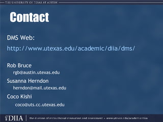 Contact DMS Web: 	 http://www.utexas.edu/academic/diia/dms/ Rob Bruce [email_address] Susanna Herndon [email_address] Coco Kishi [email_address] 
