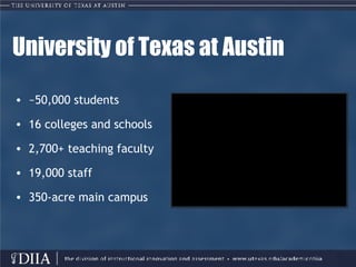 University of Texas at Austin ~50,000 students 16 colleges and schools 2,700+ teaching faculty 19,000 staff 350-acre main campus 