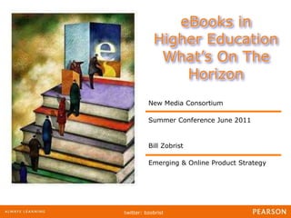 eBooks in Higher Education What’s On The Horizon New Media Consortium  Summer Conference June 2011 Bill Zobrist Emerging & Online Product Strategy 