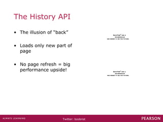 The History API The illusion of “back” Loads only new part of page No page refresh = big performance upside! 