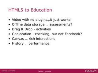 HTML5 to Education Video with no plugins…it just works! Offline data storage … assessments? Drag & Drop - activities Geolocation - checking, but not Facebook? Canvas … rich interactions History … performance 