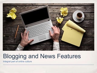 Blogging and News Features
Integral part of online culture
 
