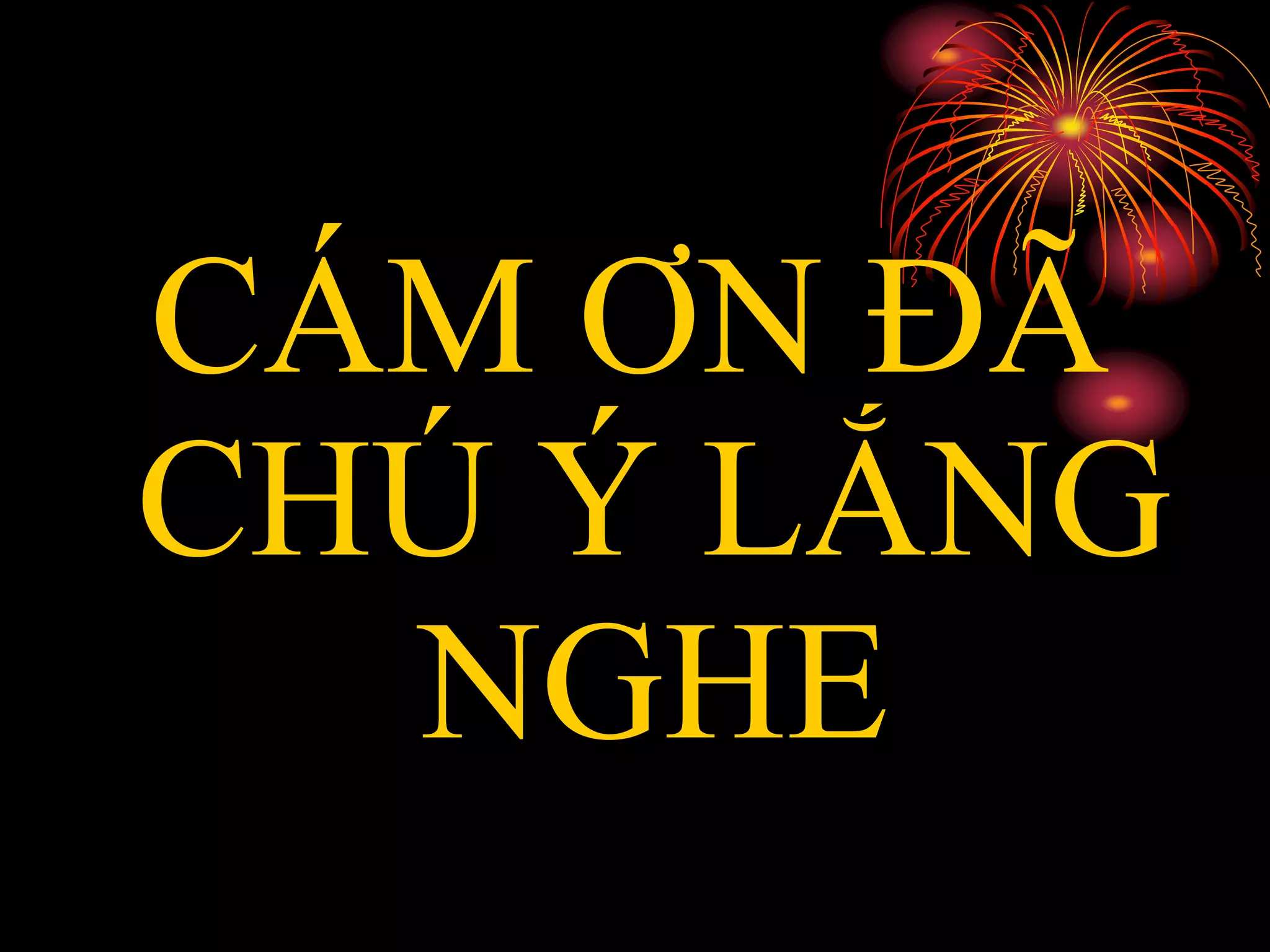 CÁM ƠN ĐÃ
CHÚ Ý LẮNG
NGHE
 