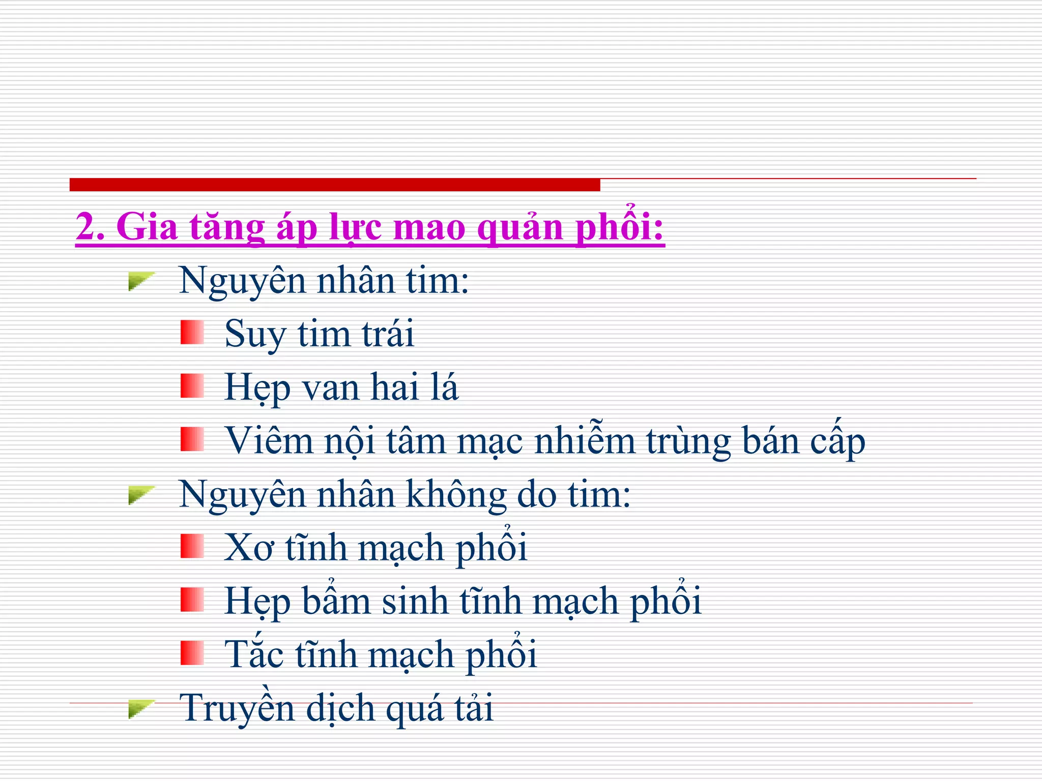 2. Gia tăng áp lực mao quản phổi:
Nguyên nhân tim:
Suy tim trái
Hẹp van hai lá
Viêm nội tâm mạc nhiễm trùng bán cấp
Nguyên nhân không do tim:
Xơ tĩnh mạch phổi
Hẹp bẩm sinh tĩnh mạch phổi
Tắc tĩnh mạch phổi
Truyền dịch quá tải
 