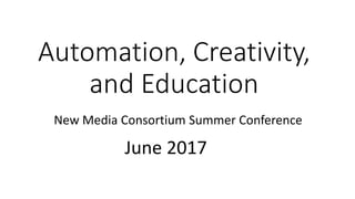 Automation, Creativity,
and Education
New Media Consortium Summer Conference
June 2017
 