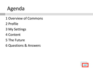 Agenda
1 Overview of Commons
2 Profile
3 My Settings
4 Content
5 The Future
6 Questions & Answers
 