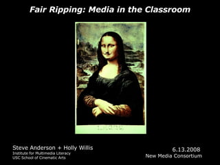 Fair Ripping: Media in the Classroom Steve Anderson + Holly Willis Institute for Multimedia Literacy USC School of Cinematic Arts 6.13.2008  New Media Consortium 